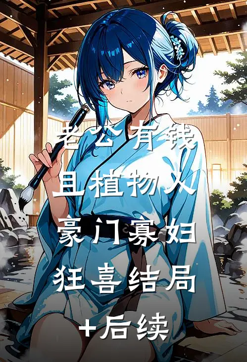 老公有钱且植物人，豪门寡妇狂喜结局+后续