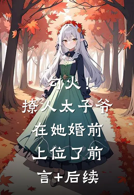 勾火！撩人太子爷在她婚前上位了前言+后续
