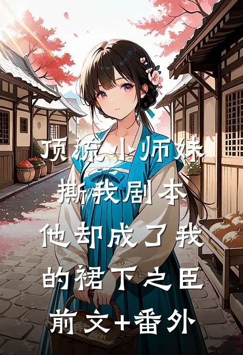 顶流小师妹撕我剧本，他却成了我的裙下之臣前文+番外