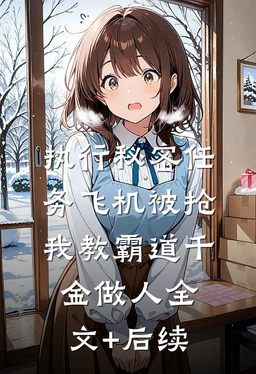 执行秘密任务飞机被抢，我教霸道千金做人全文+后续