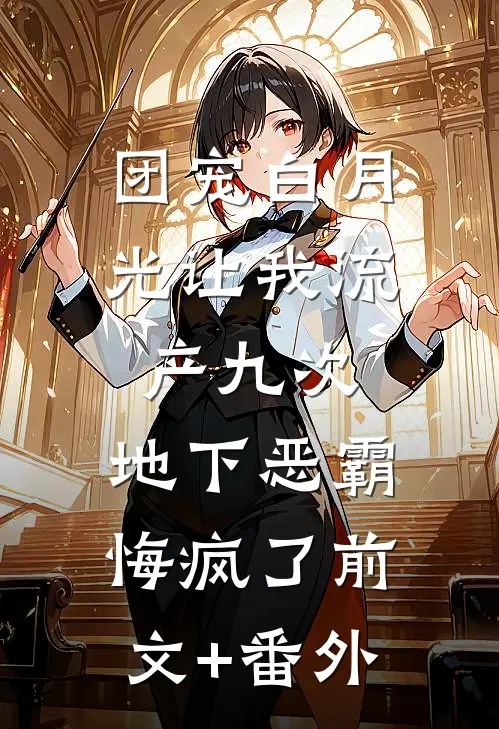 团宠白月光让我流产九次，地下恶霸悔疯了前文+番外