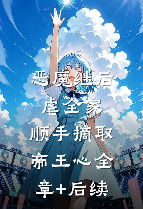 恶魔继后虐全家，顺手摘取帝王心全章+后续
