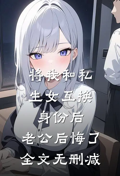 将我和私生女互换身份后，老公后悔了全文无删减
