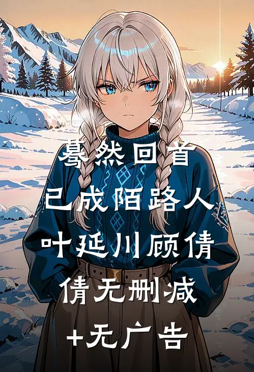 蓦然回首，已成陌路人叶延川顾倩倩无删减+无广告