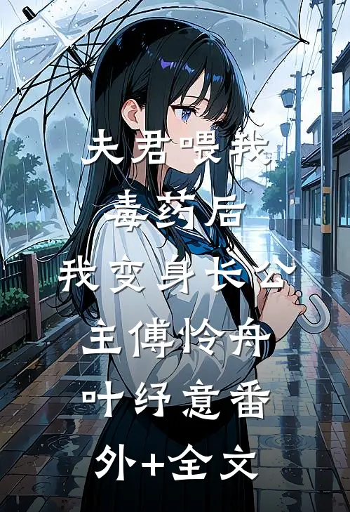 夫君喂我毒药后，我变身长公主傅怜舟叶纾意(番外)+(全文)