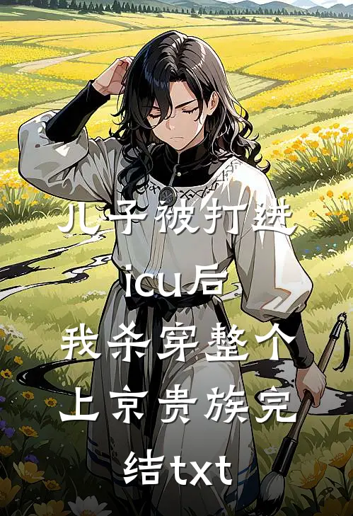 儿子被打进icu后，我杀穿整个上京贵族完结txt