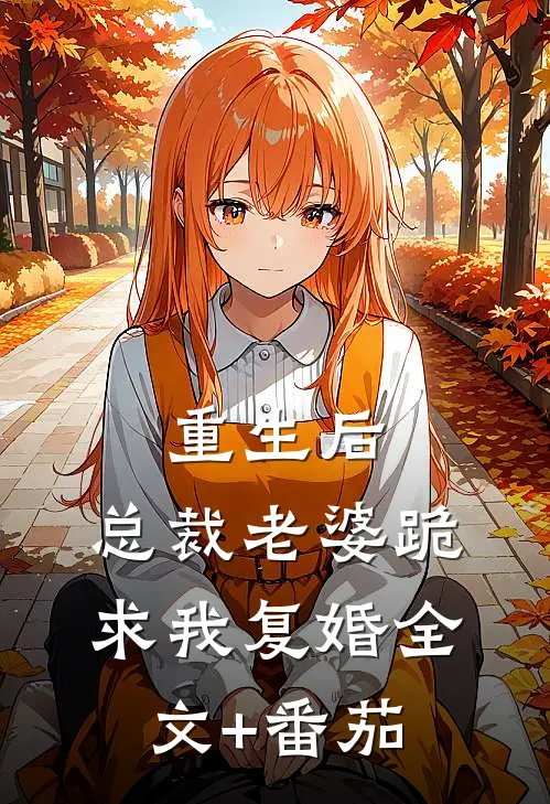重生后，总裁老婆跪求我复婚全文+番茄
