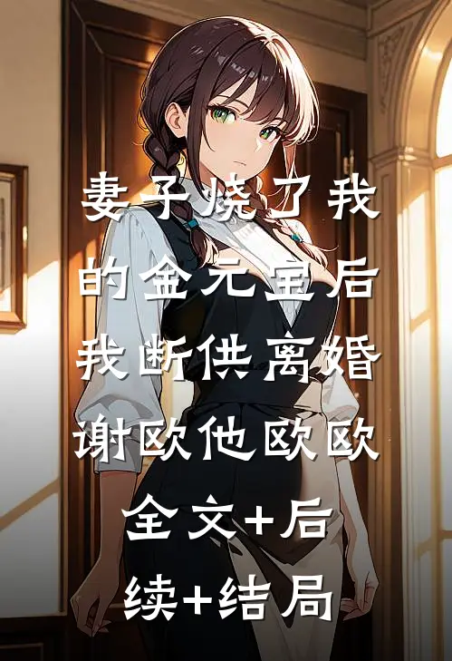 妻子烧了我的金元宝后，我断供离婚谢欧他欧欧:全文+后续+结局