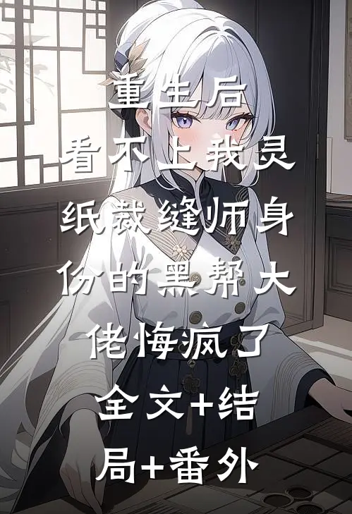 重生后，看不上我灵纸裁缝师身份的黑帮大佬悔疯了:全文+结局+番外