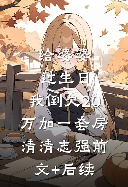给婆婆过生日，我倒欠20万加一套房清清志强前文+后续
