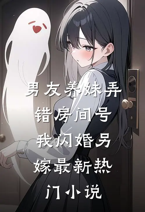 男友养妹弄错房间号，我闪婚另嫁最新热门小说