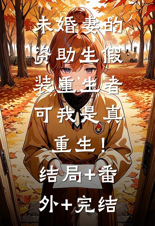 未婚妻的资助生假装重生者，可我是真重生！结局+番外+完结