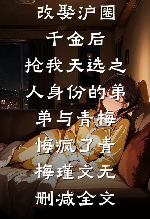 改娶沪圈千金后，抢我天选之人身份的弟弟与青梅悔疯了青梅瑾文无删减全文
