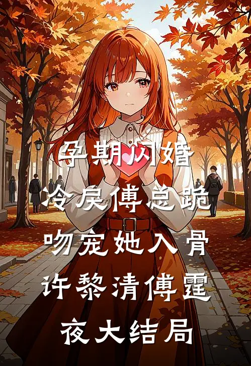 孕期闪婚，冷戾傅总跪吻宠她入骨许黎清傅霆夜大结局