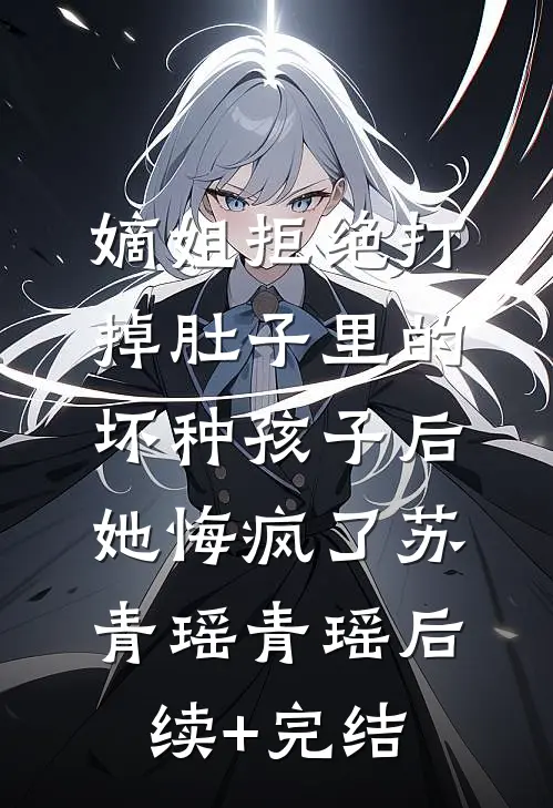 嫡姐拒绝打掉肚子里的坏种孩子后，她悔疯了苏青瑶青瑶后续+完结