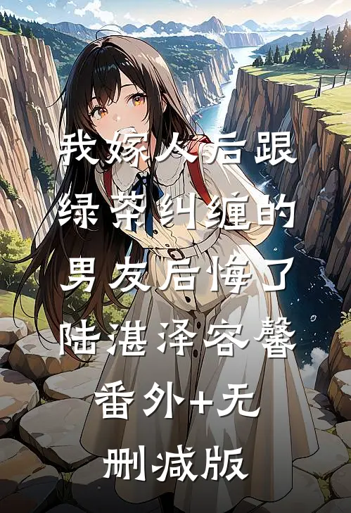 我嫁人后跟绿茶纠缠的男友后悔了陆湛泽容馨:番外+无删减版