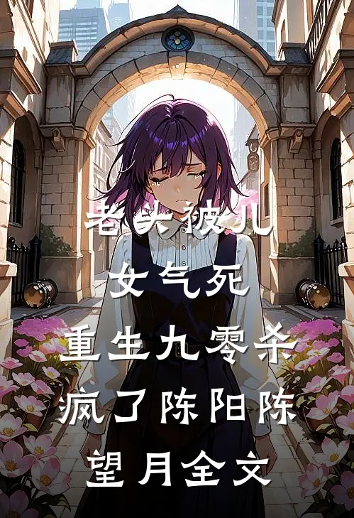 老头被儿女气死，重生九零杀疯了陈阳陈望月全文