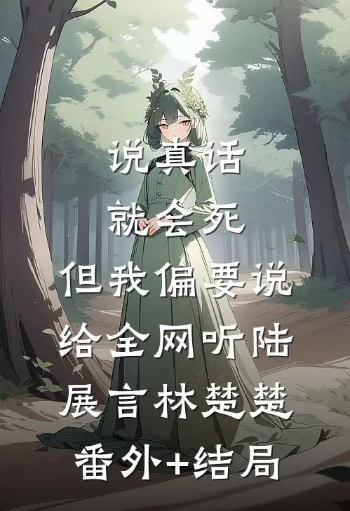 说真话就会死，但我偏要说给全网听陆展言林楚楚:(番外)+(结局)