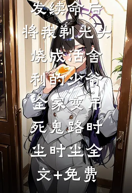 拒绝我缠发续命后，将我剃光头烧成活舍利的少爷全家变吊死鬼路时尘时尘全文+免费