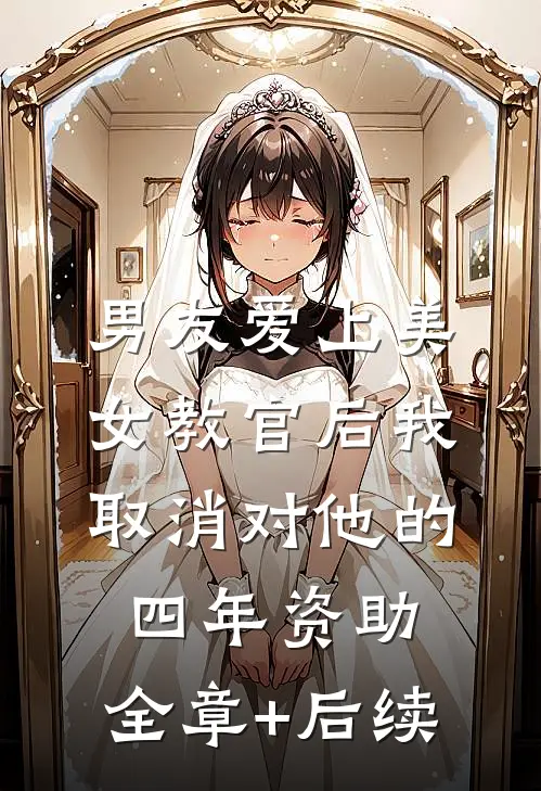 男友爱上美女教官后我取消对他的四年资助:全章+后续