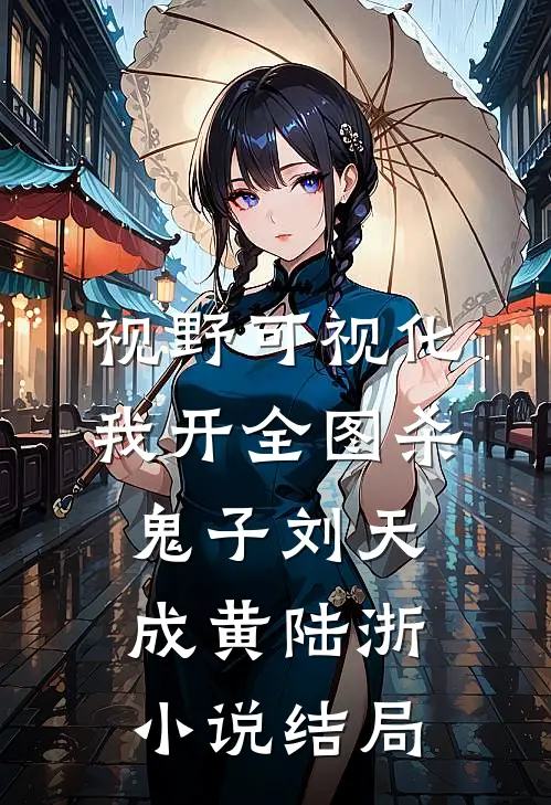 视野可视化，我开全图杀鬼子刘天成黄陆浙小说结局