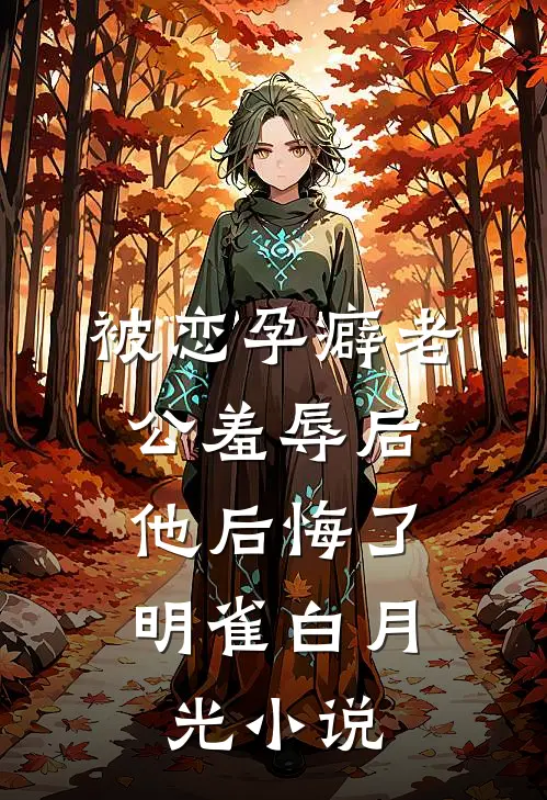 被恋孕癖老公羞辱后，他后悔了明雀白月光小说