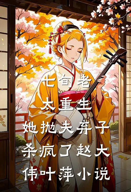 七旬老太重生，她抛夫弃子杀疯了赵大伟叶萍小说