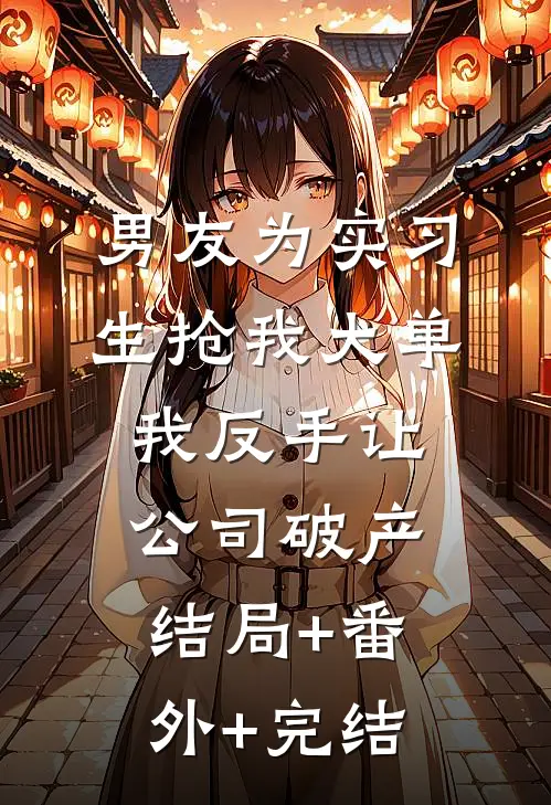 男友为实习生抢我大单，我反手让公司破产结局+番外+完结