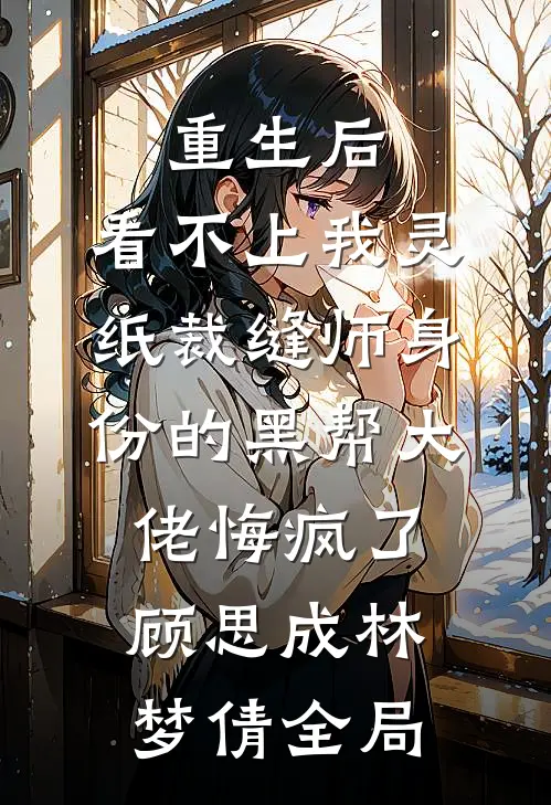 重生后，看不上我灵纸裁缝师身份的黑帮大佬悔疯了顾思成林梦倩全局