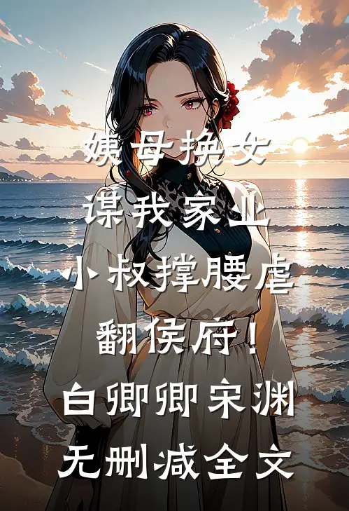 姨母换女谋我家业，小叔撑腰虐翻侯府！白卿卿宋渊无删减全文