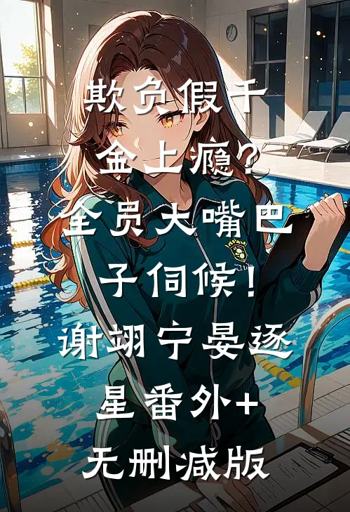 欺负假千金上瘾？全员大嘴巴子伺候！谢翊宁晏逐星:番外+无删减版