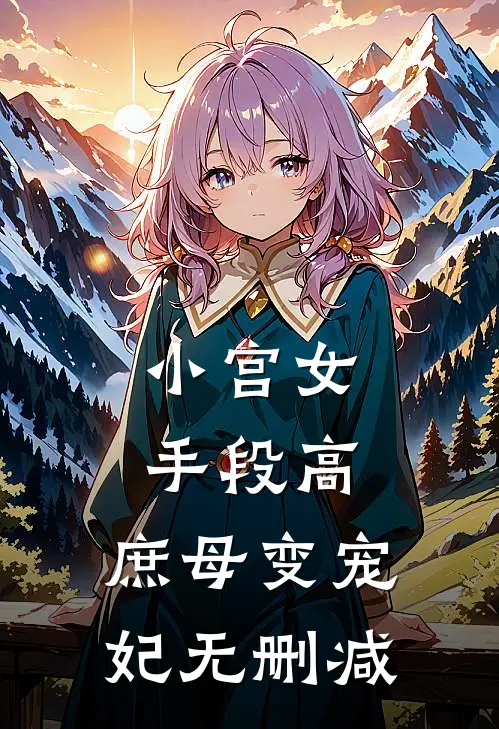 小宫女手段高，庶母变宠妃无删减
