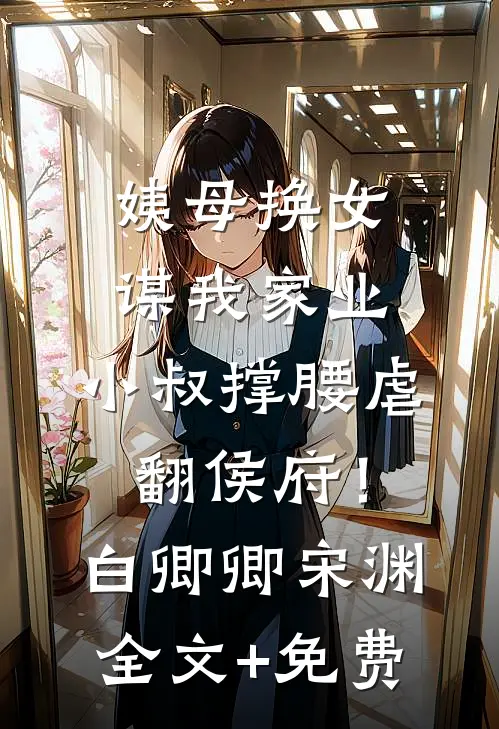 姨母换女谋我家业，小叔撑腰虐翻侯府！白卿卿宋渊全文+免费