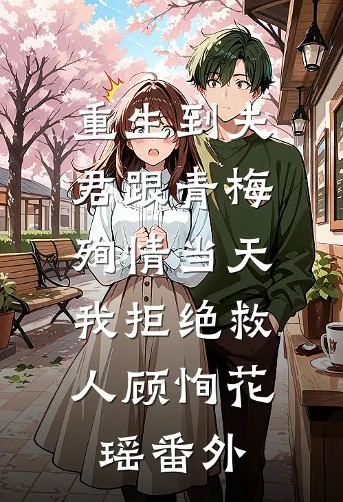 重生到夫君跟青梅殉情当天，我拒绝救人顾恂花瑶番外