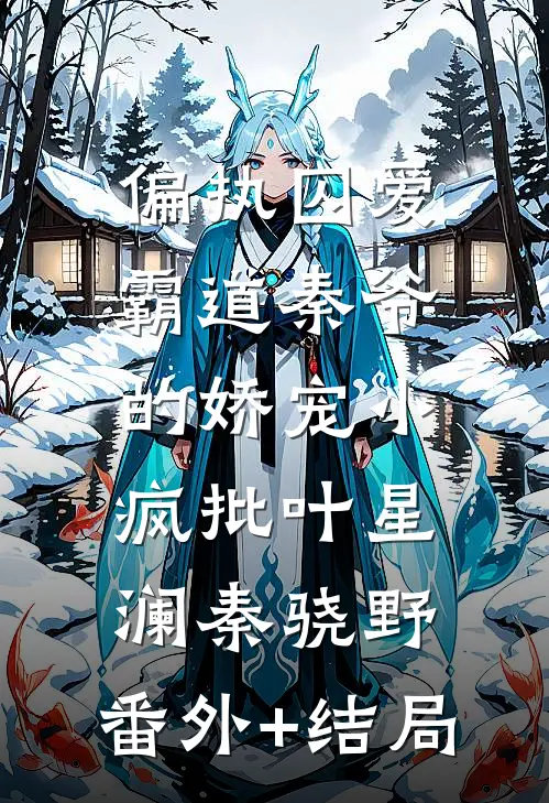 偏执囚爱，霸道秦爷的娇宠小疯批叶星澜秦骁野:(番外)+(结局)