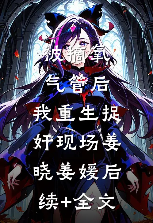 被摘氧气管后，我重生捉奸现场姜晓姜媛后续+全文
