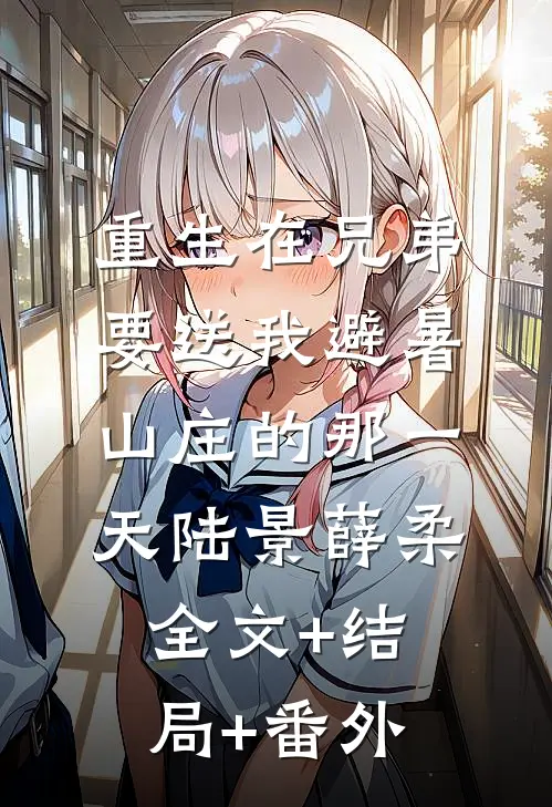 重生在兄弟要送我避暑山庄的那一天陆景薛柔:全文+结局+番外