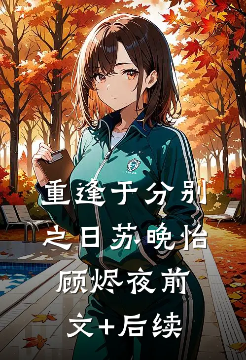 重逢于分别之日苏晚怡顾烬夜前文+后续