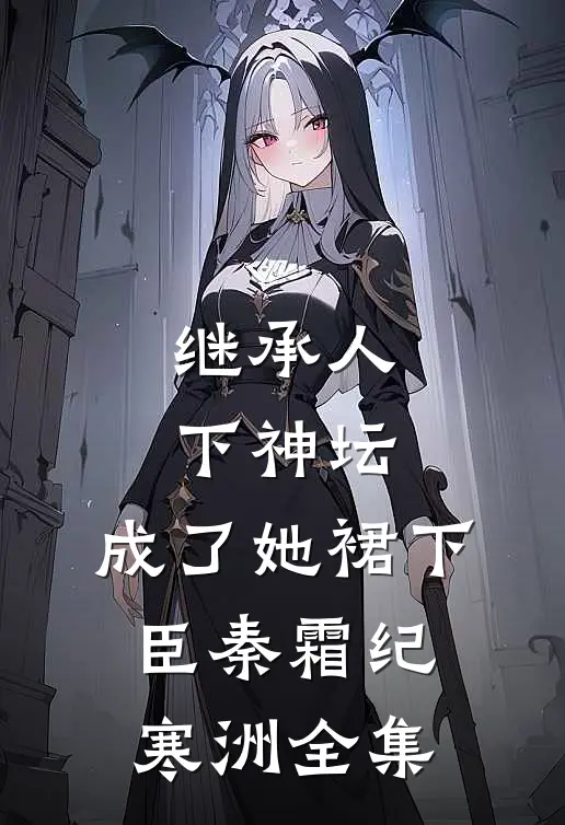 继承人下神坛，成了她裙下臣秦霜纪寒洲全集
