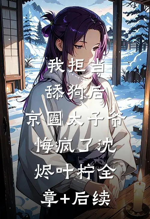 我拒当舔狗后，京圈太子爷悔疯了沈烬叶柠全章+后续