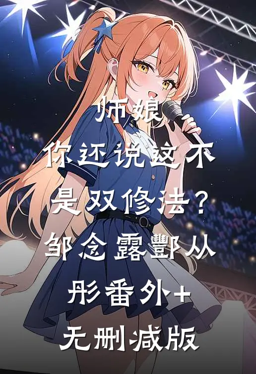 师娘，你还说这不是双修法？邹念露酆从彤番外+无删减版