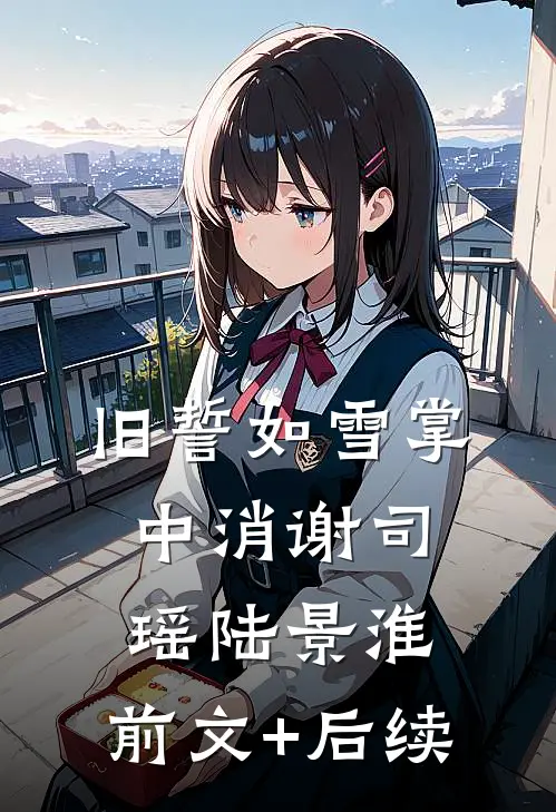 旧誓如雪掌中消谢司瑶陆景淮:前文+后续