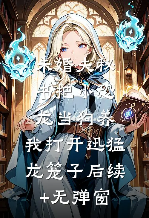 未婚夫秘书把小恐龙当狗养，我打开迅猛龙笼子后续+无弹窗