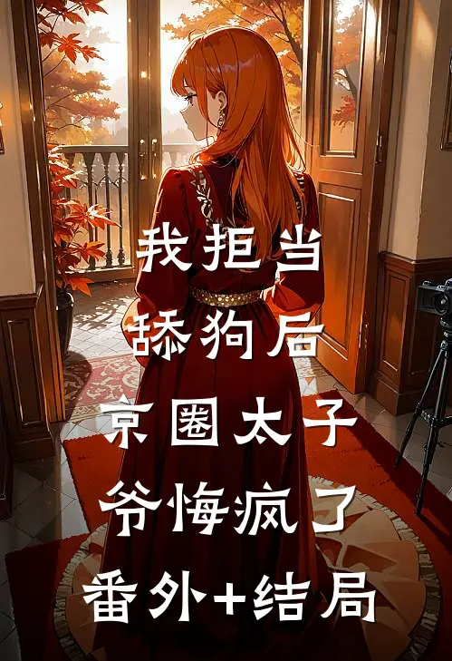 我拒当舔狗后，京圈太子爷悔疯了:(番外)+(结局)