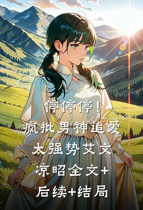 停停停！疯批男神追爱太强势艾文凉昭:全文+后续+结局