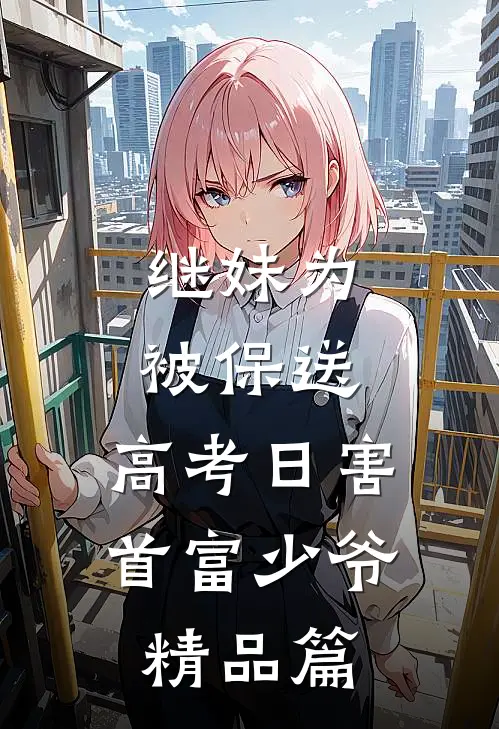 继妹为被保送，高考日害首富少爷精品篇