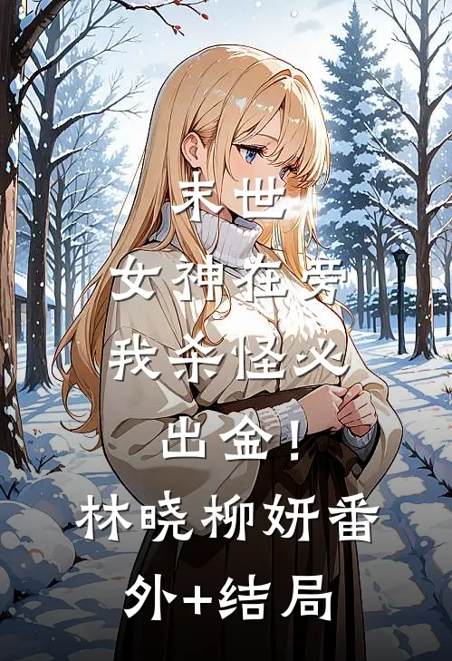 末世：女神在旁我杀怪必出金！林晓柳妍:(番外)+(结局)