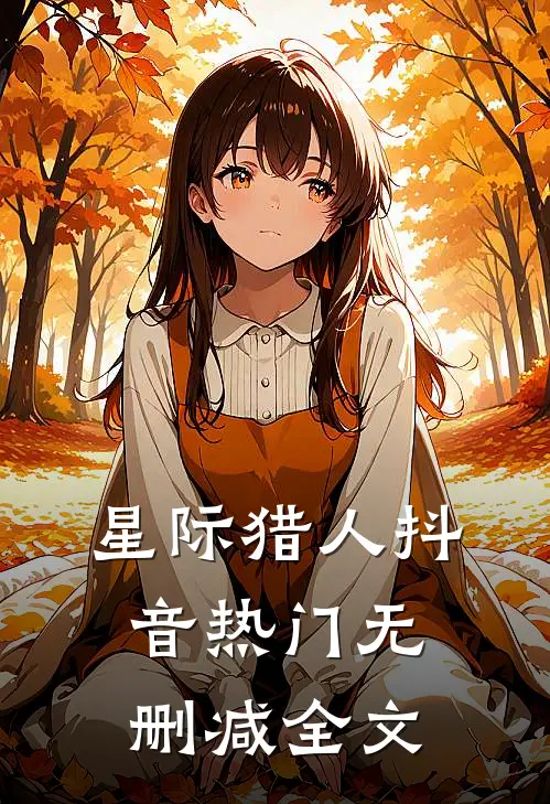 星际猎人抖音热门无删减全文