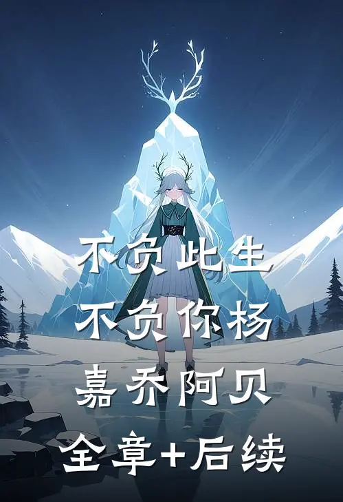不负此生不负你杨嘉乔阿贝:全章+后续