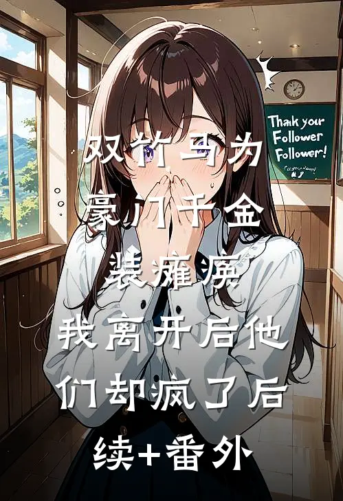 双竹马为豪门千金装瘫痪，我离开后他们却疯了后续+番外